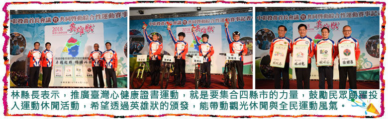 林縣長表示，推廣臺灣心健康證書運動，就是要集合四縣市的力量，鼓勵民眾踴躍投入運動休閒活動，希望透過英雄狀的頒發，能帶動觀光休閒與全民運動風氣。