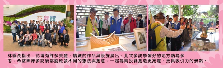 林縣長指出，花博有許多美麗、精緻的作品與設施展出，此次參訪學習好的地方納為參考，希望團隊參訪後都能啟發不同的想法與創意，一起為南投縣創造更亮麗、更具吸引力的景點。