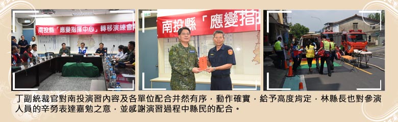 丁副統裁官對南投演習內容及各單位配合井然有序，動作確實，給予高度肯定，林縣長也對參演人員的辛勞表達嘉勉之意，並感謝演習過程中縣民的配合。