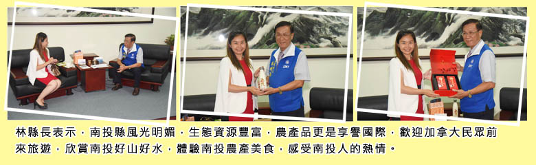 林縣長表示，南投縣風光明媚，生態資源豐富，農產品更是享譽國際，歡迎加拿大民眾前來旅遊，欣賞南投好山好水，體驗南投農產美食，感受南投人的熱情。