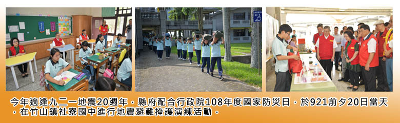 今年適逢九二一地震20週年，縣府配合行政院108年度國家防災日，於921前夕20日當天，在竹山鎮社寮國中進行地震避難掩護演練活動。