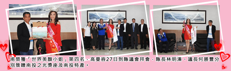 甫榮獲「世界美顏小姐」第四名，高曼容27日到縣議會拜會，縣長林明溱、議長何勝豐分別致贈南投之光獎座及南投特產．
