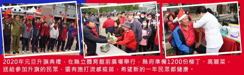 2020年元旦升旗典禮，在縣立體育館前廣場舉行，縣府準備1200份柳丁、高麗菜，送給參加升旗的民眾還有施打流感疫苗，希望新的一年民眾都健康。