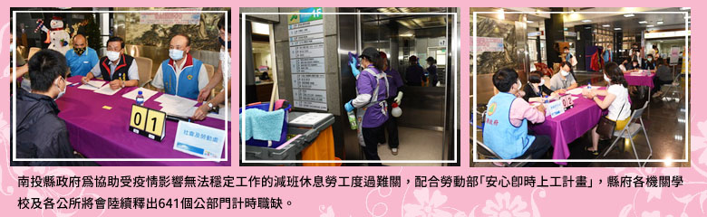 南投縣政府為協助受疫情影響無法穩定工作的減班休息勞工度過難關，配合勞動部「安心即時上工計畫」，縣府各機關學校及各公所將會陸續釋出641個公部門計時職缺。