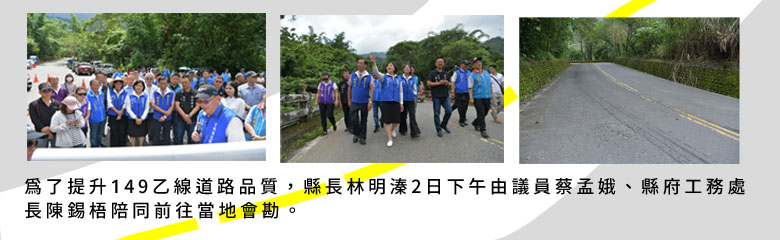 為了提升149乙線道路品質，縣長林明溱2日下午由議員蔡孟娥、縣府工務處長陳錫梧陪同前往當地會勘。