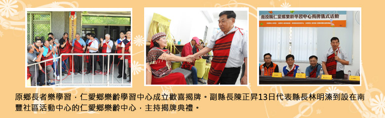 原鄉長者樂學習，仁愛鄉樂齡學習中心成立歡喜揭牌。副縣長陳正昇13日代表縣長林明溱到設在南豐社區活動中心的仁愛鄉樂齡中心，主持揭牌典禮。